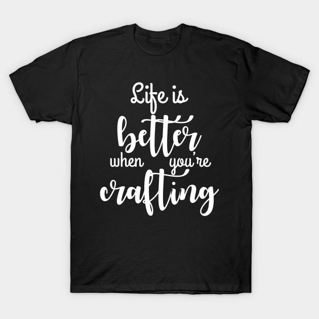 Life is better when your crafting T-Shirt by MadebyTigger